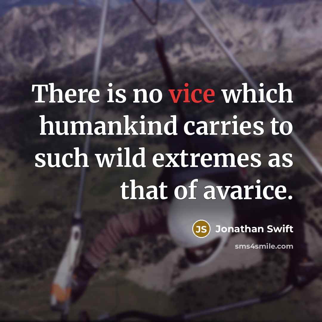 “There is no vice which humankind carries to such wild extremes as that of avarice.” quote by Jonathan Swift