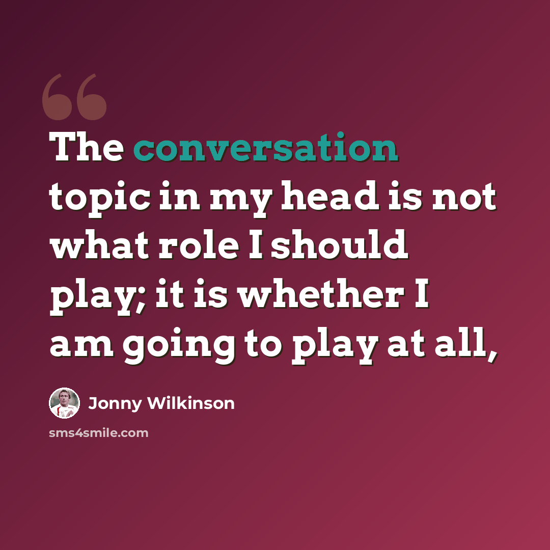 “The conversation topic in my head is not what role I should play; it is whether I am going to play at all,” quote by Jonny Wilkinson