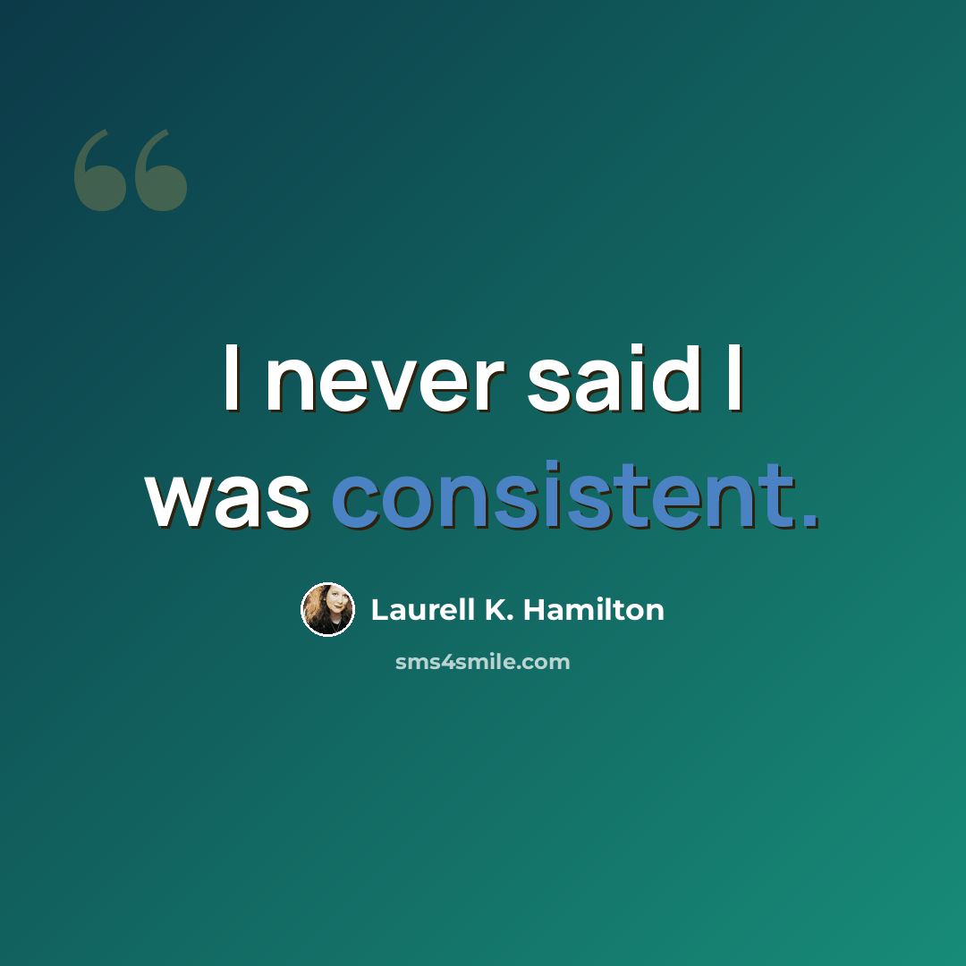 “I never said I was consistent.” quote by Laurell K. Hamilton