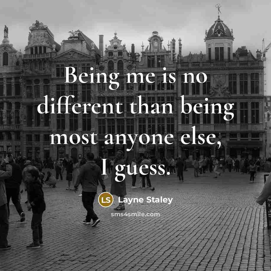 “Being me is no different than being most anyone else, I guess.” quote by Layne Staley