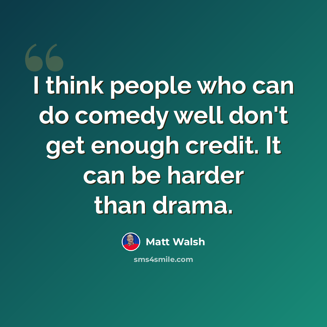 “I think people who can do comedy well don't get enough credit. It can be harder than drama.” quote by Matt Walsh