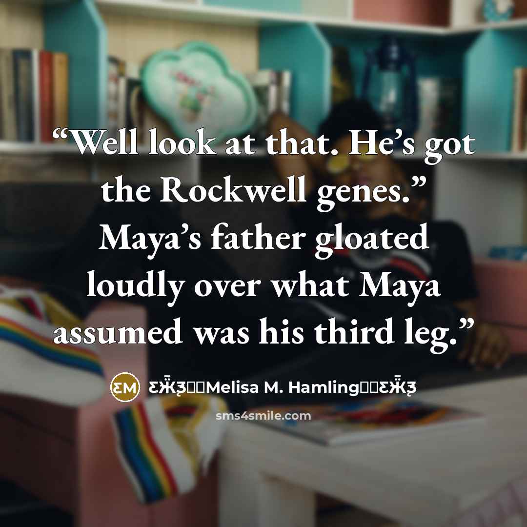 “Well look at that. He’s got the Rockwell genes.” Maya’s father gloated loudly over what Maya assumed was his third leg.” quote by Ƹ̵Ӝ̵̨̄Ʒ♥✫Melisa M. Hamling♥✫Ƹ̵Ӝ̵̨̄Ʒ