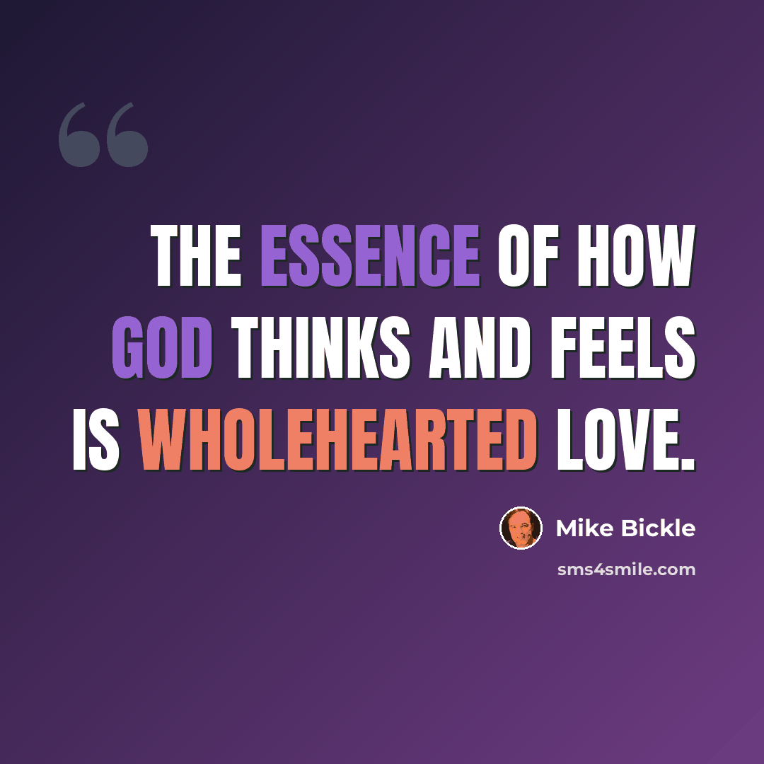 “The essence of how God thinks and feels is wholehearted love.” quote by Mike Bickle