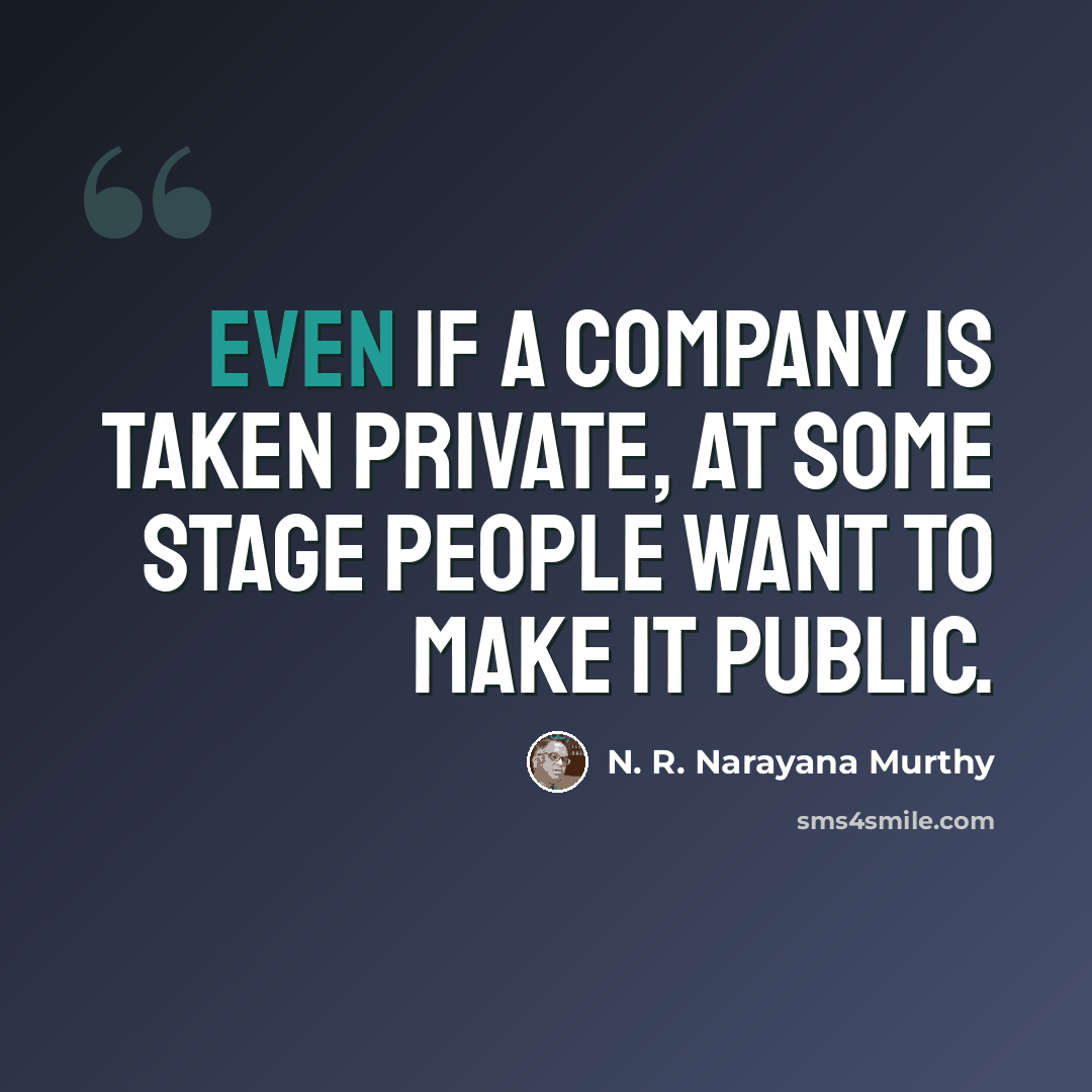 “Even if a company is taken private, at some stage people want to make it public.” quote by N. R. Narayana Murthy