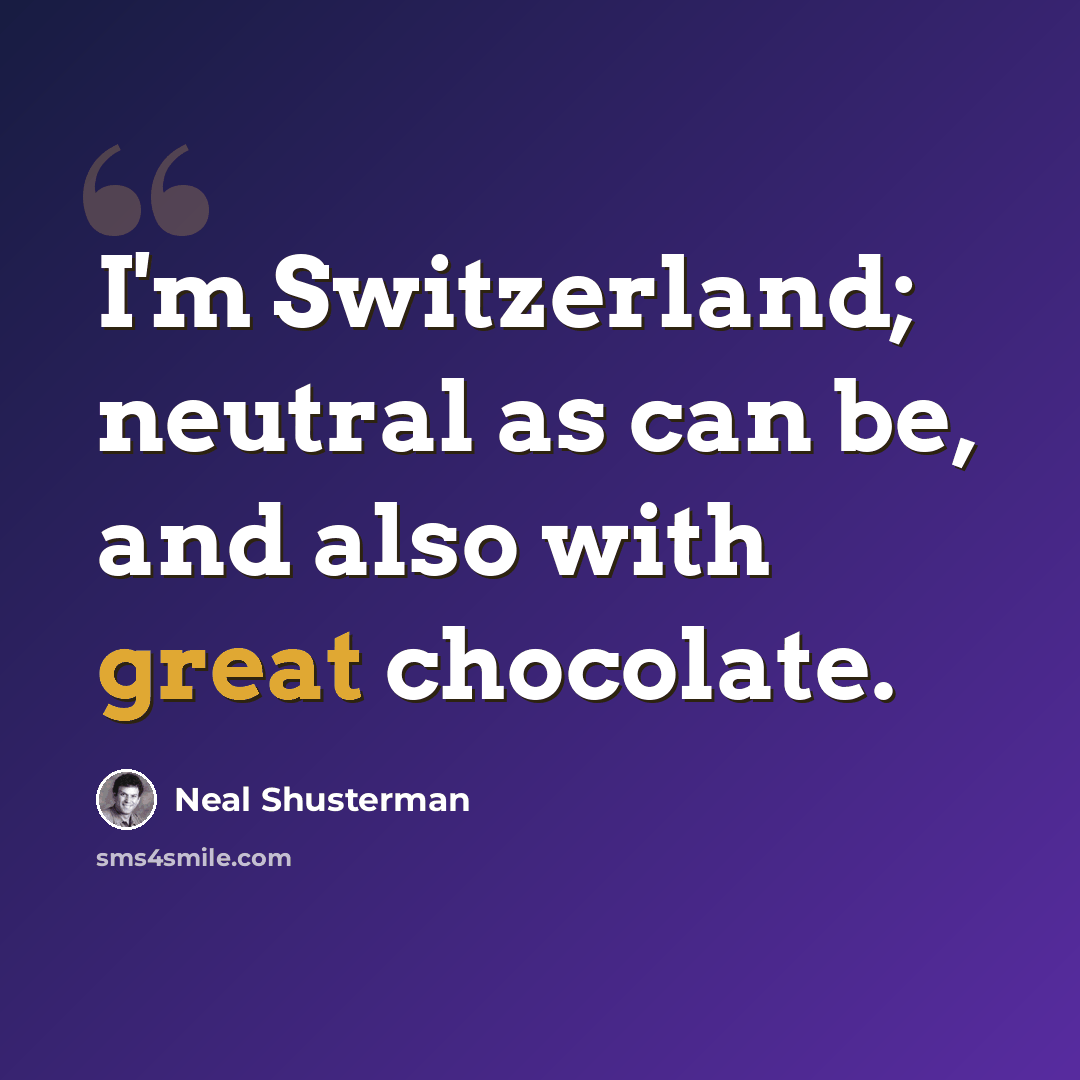 “I'm Switzerland; neutral as can be, and also with great chocolate.” quote by Neal Shusterman