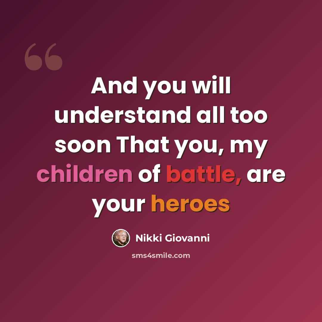 “And you will understand all too soon That you, my children of battle, are your heroes” quote by Nikki Giovanni