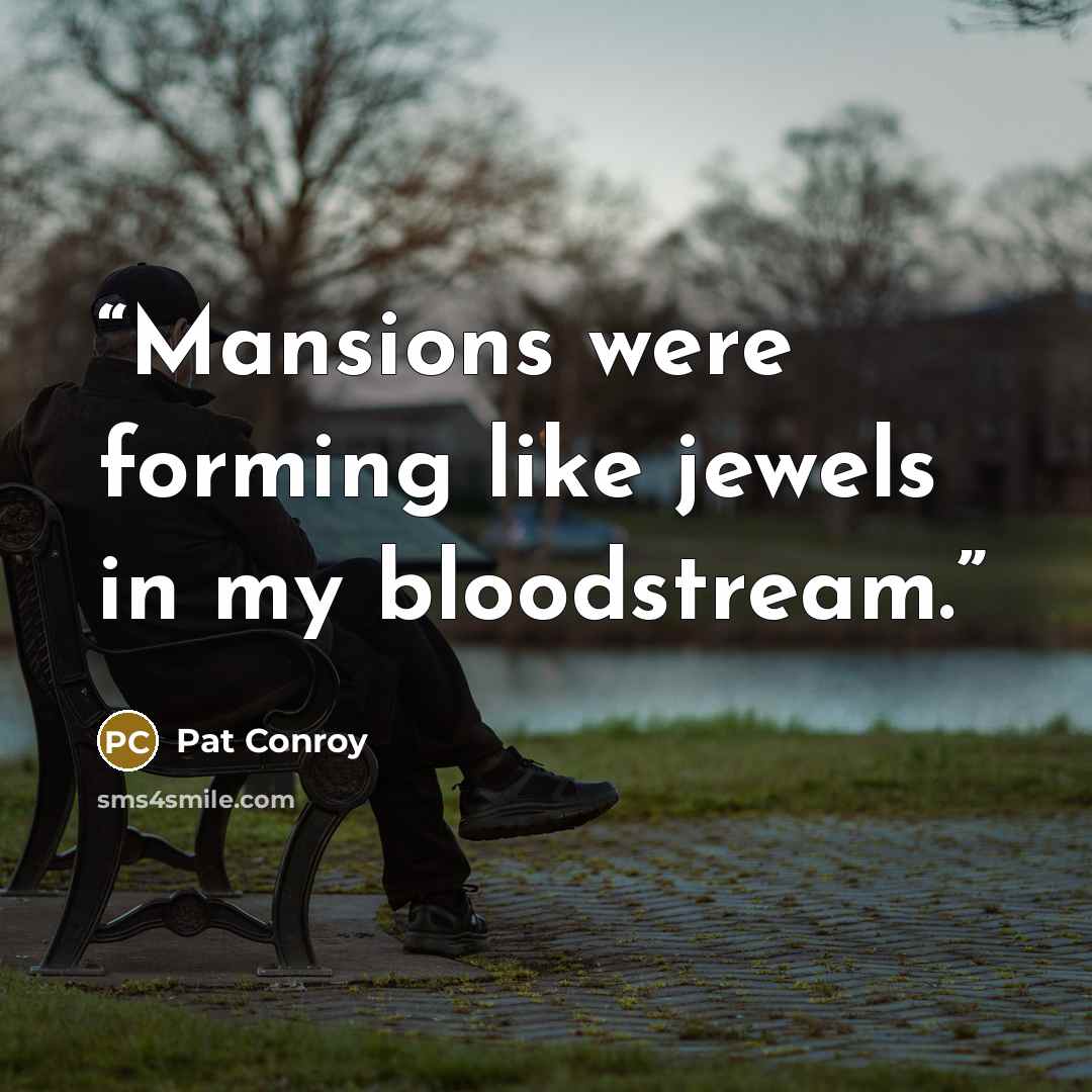 “Mansions were forming like jewels in my bloodstream.” quote by Pat Conroy