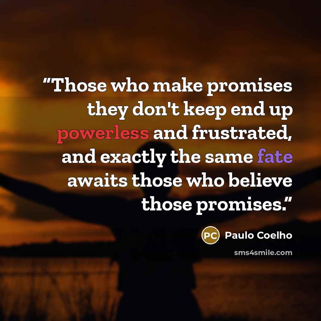 “Those who make promises they don't keep end up powerless and frustrated, and exactly the same fate awaits those who believe those promises.” quote by Paulo Coelho