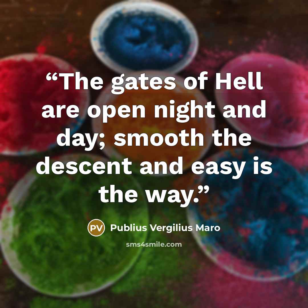 “The gates of Hell are open night and day; smooth the descent and easy is the way.” quote by Publius Vergilius Maro