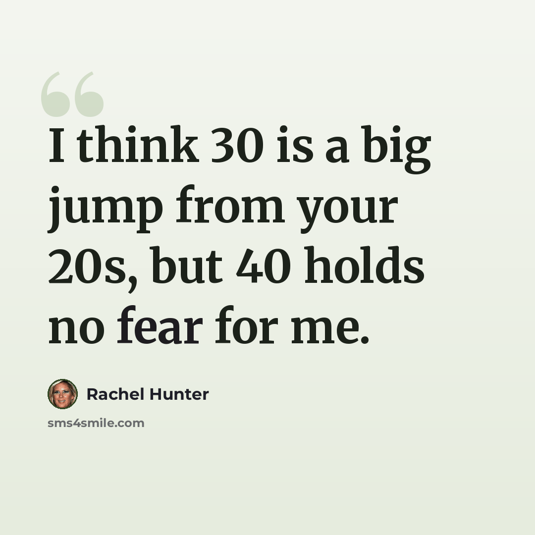 “I think 30 is a big jump from your 20s, but 40 holds no fear for me.” quote by Rachel Hunter