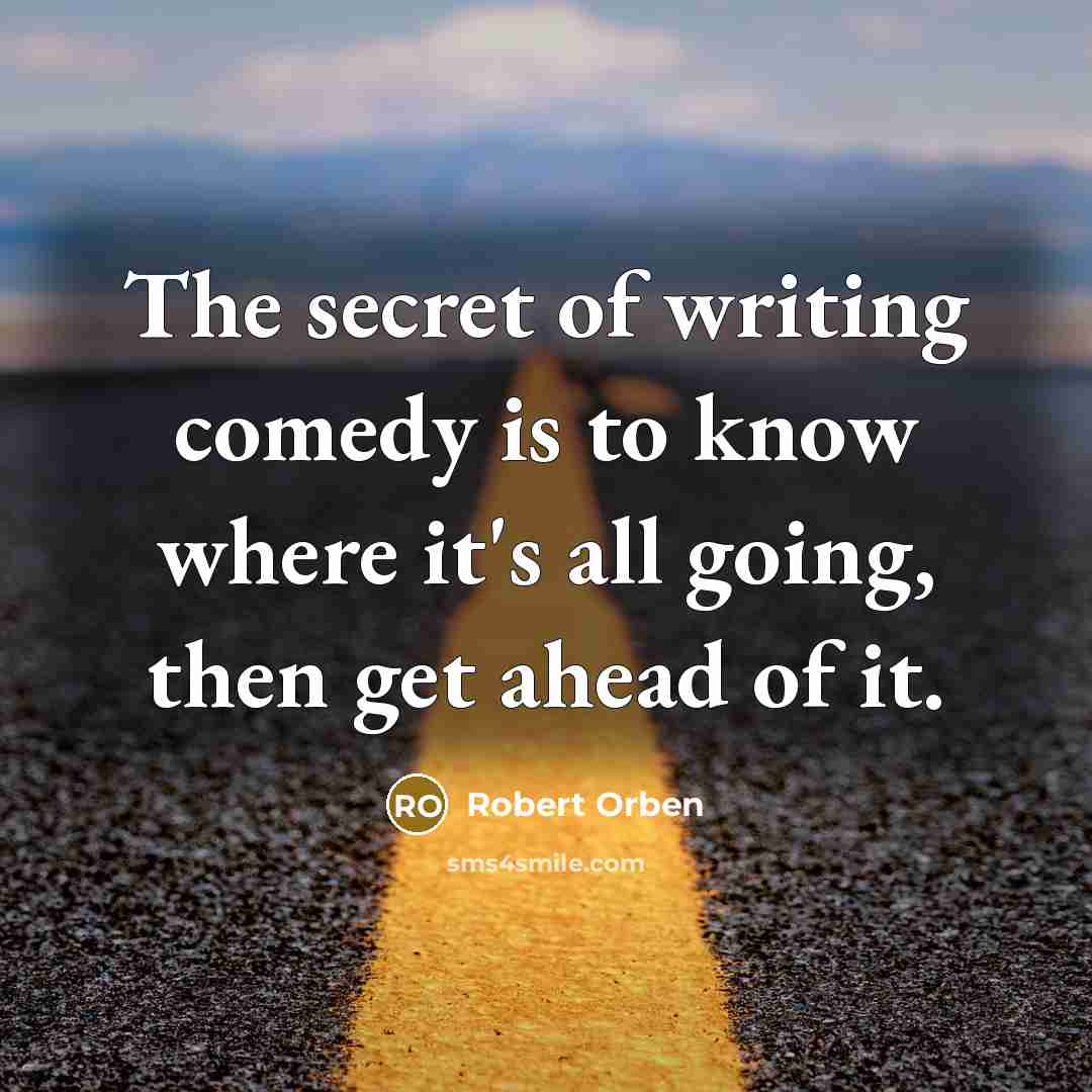 “The secret of writing comedy is to know where it's all going, then get ahead of it.” quote by Robert Orben