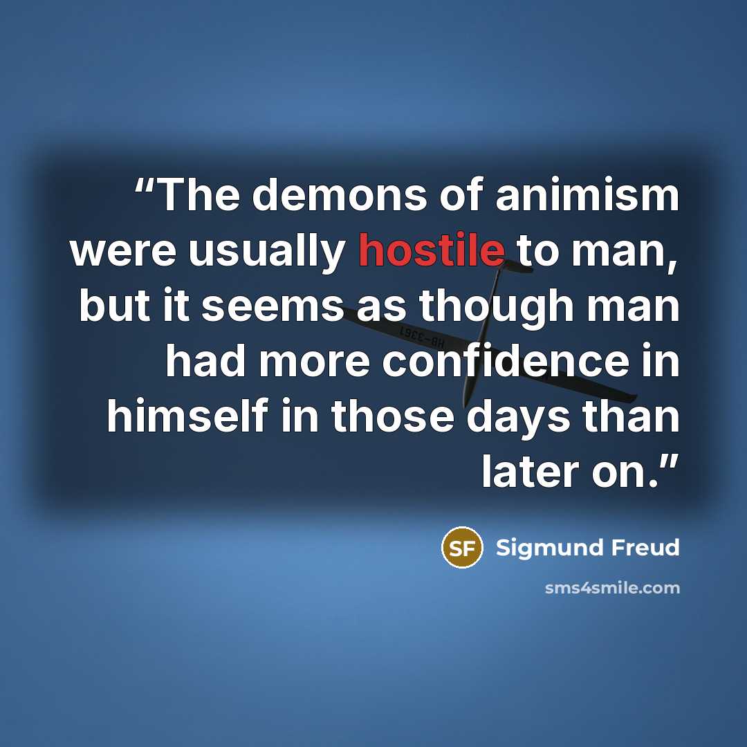 “The demons of animism were usually hostile to man, but it seems as though man had more confidence in himself in those days than later on.” quote by Sigmund Freud