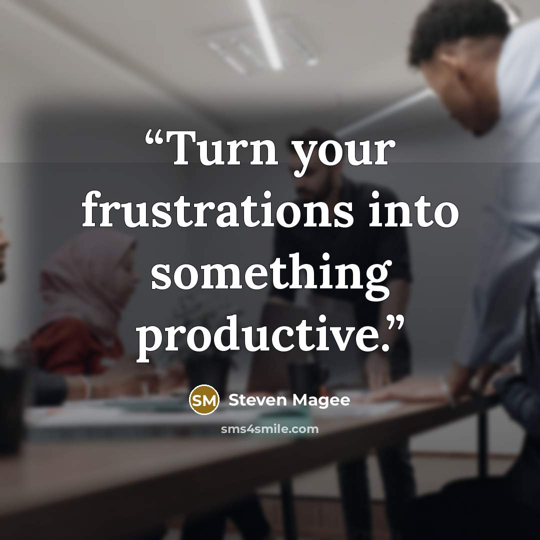 “Turn your frustrations into something productive.” quote by Steven Magee