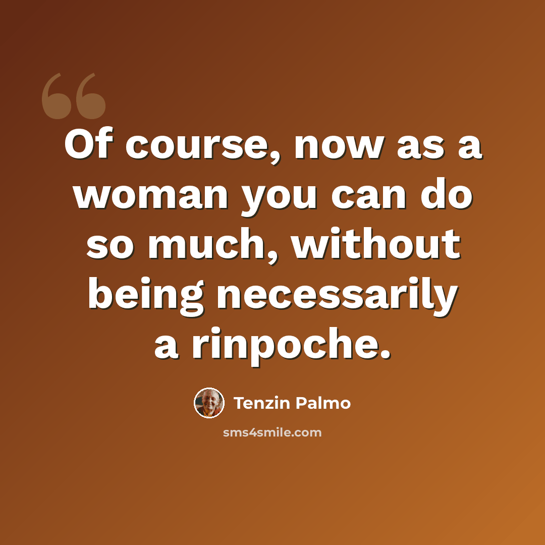 “Of course, now as a woman you can do so much, without being necessarily a rinpoche.” quote by Tenzin Palmo
