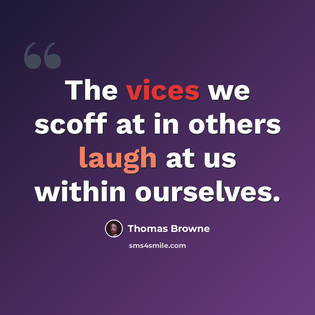 “The vices we scoff at in others laugh at us within ourselves.” quote by Thomas Browne