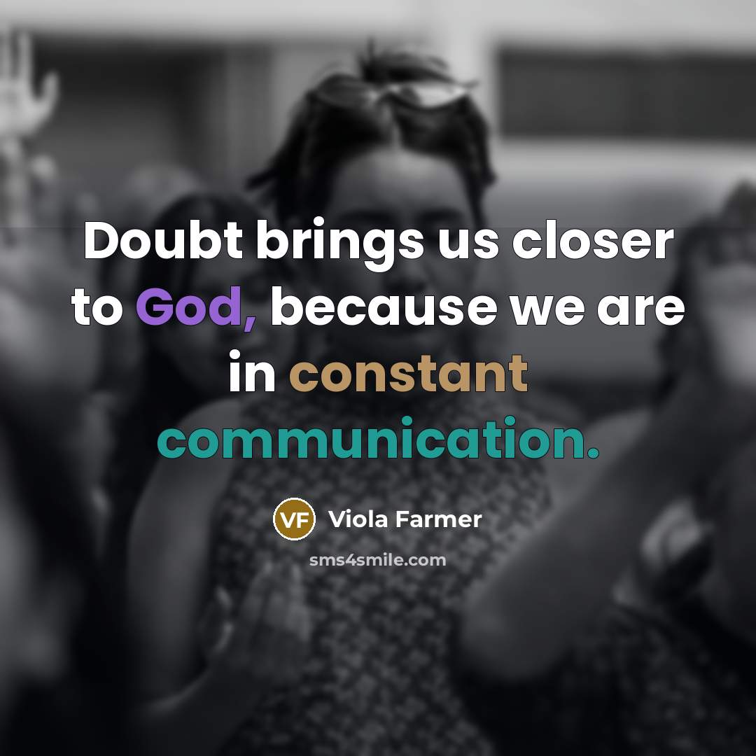 “Doubt brings us closer to God, because we are in constant communication.” quote by Viola Farmer