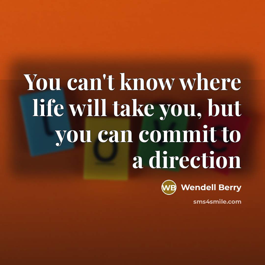 “You can't know where life will take you, but you can commit to a direction” quote by Wendell Berry