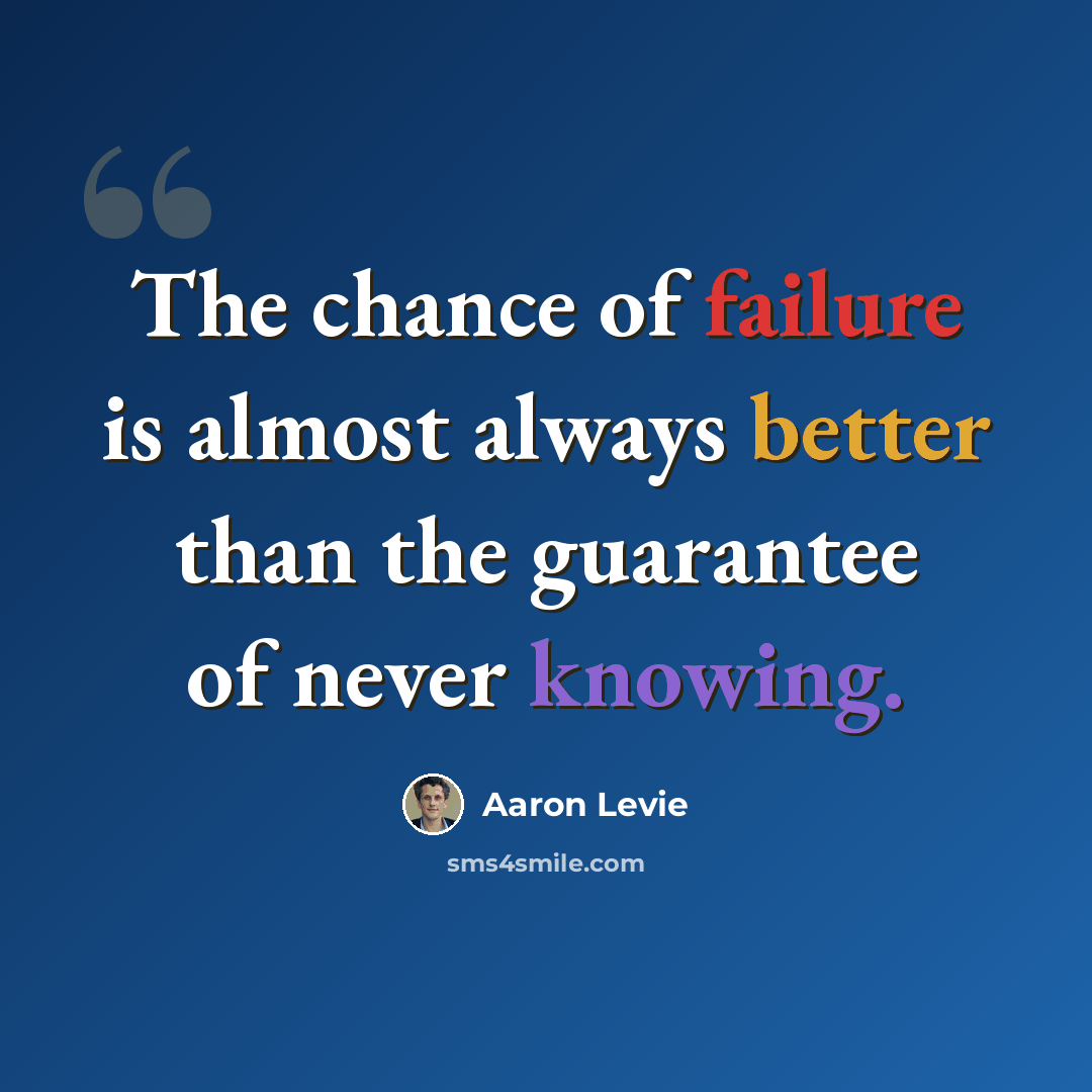 “The chance of failure is almost always better than the guarantee of never knowing.” quote by Aaron Levie