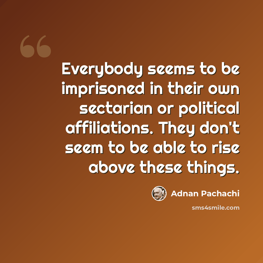 “Everybody seems to be imprisoned in their own sectarian or political affiliations. They don't seem to be able to rise above these things.” quote by Adnan Pachachi
