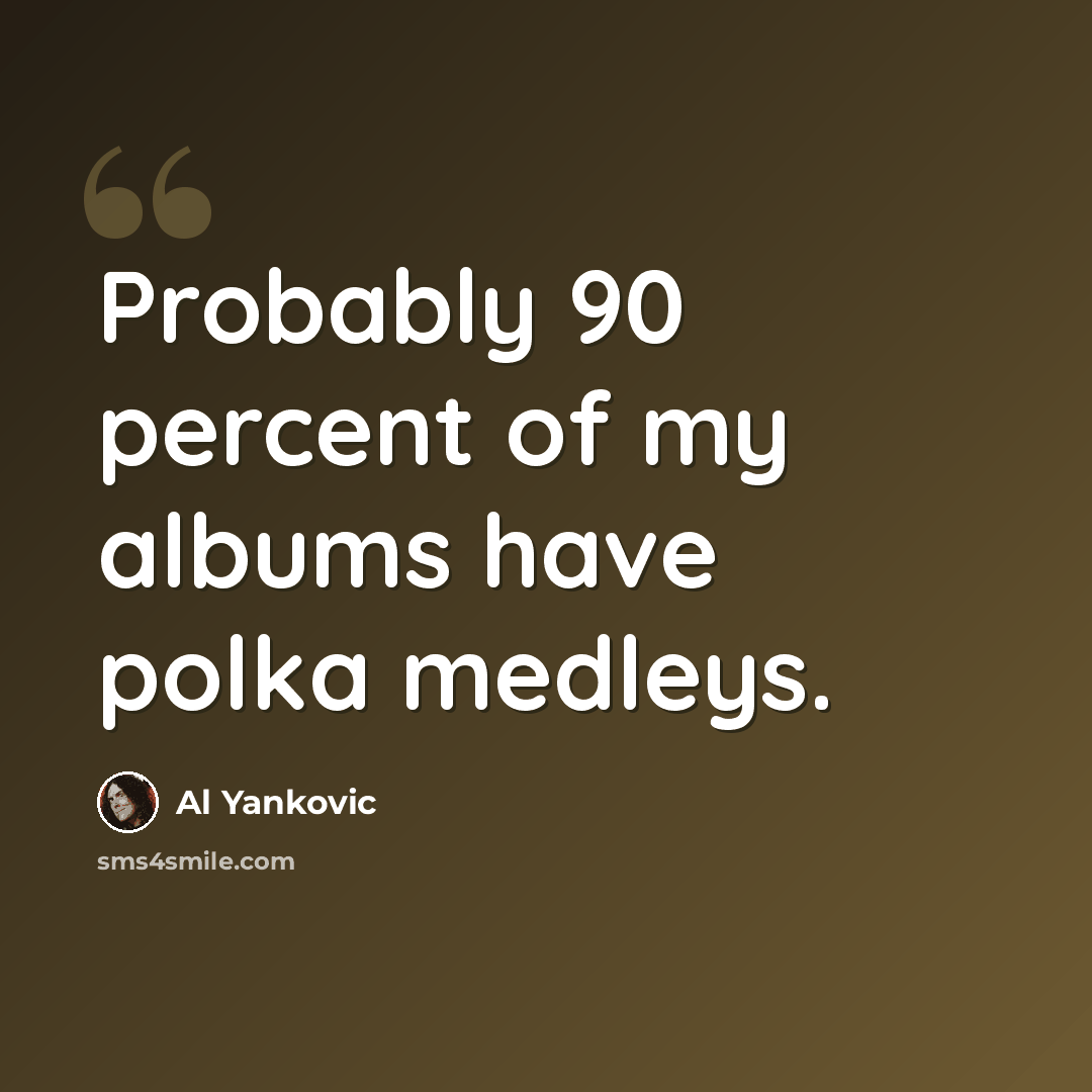 “Probably 90 percent of my albums have polka medleys.” quote by Al Yankovic