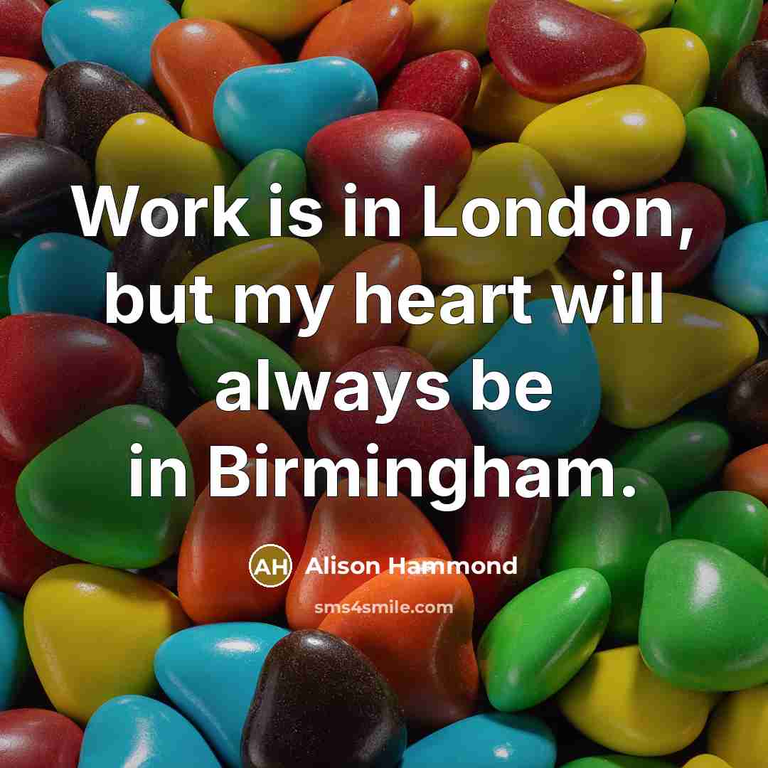 “Work is in London, but my heart will always be in Birmingham.” quote by Alison Hammond
