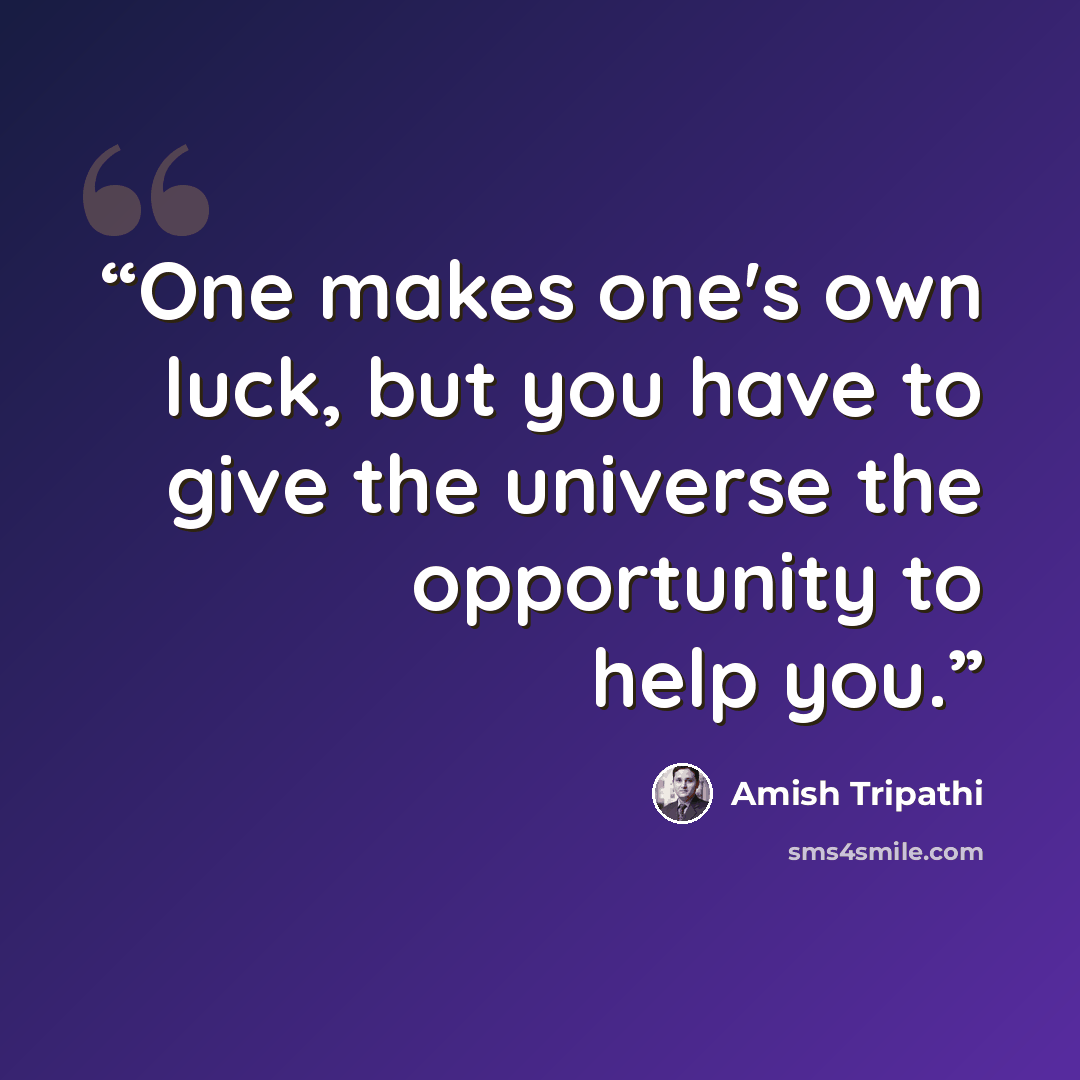 “One makes one's own luck, but you have to give the universe the opportunity to help you.” quote by Amish Tripathi