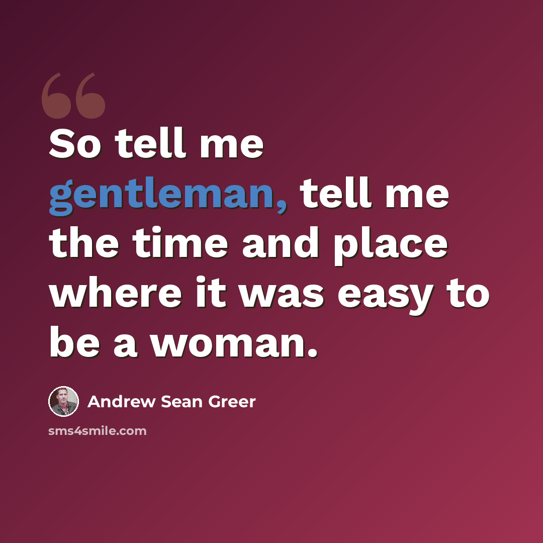 “So tell me gentleman, tell me the time and place where it was easy to be a woman.” quote by Andrew Sean Greer