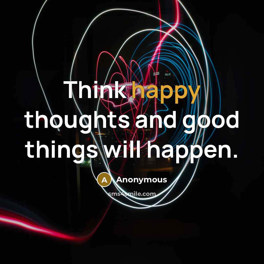 “Think happy thoughts and good things will happen.” quote by Anonymous