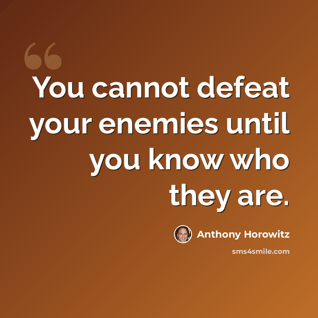 “You cannot defeat your enemies until you know who they are.” quote by Anthony Horowitz
