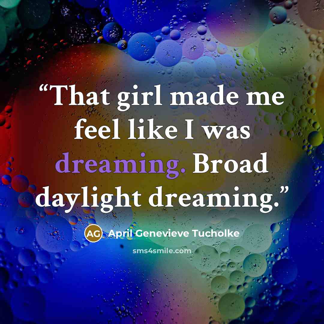 “That girl made me feel like I was dreaming. Broad daylight dreaming.” quote by April Genevieve Tucholke