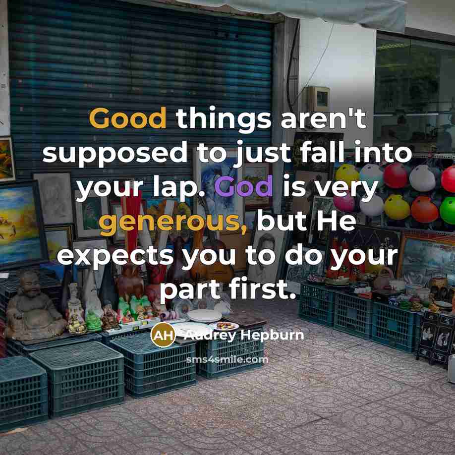 “Good things aren't supposed to just fall into your lap. God is very generous, but He expects you to do your part first.” quote by Audrey Hepburn