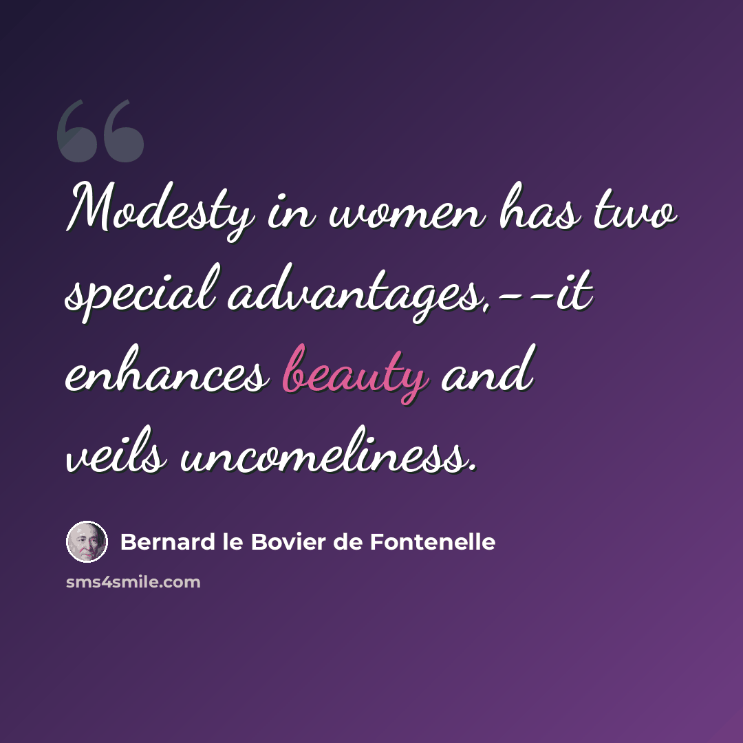 “Modesty in women has two special advantages,--it enhances beauty and veils uncomeliness.” quote by Bernard le Bovier de Fontenelle