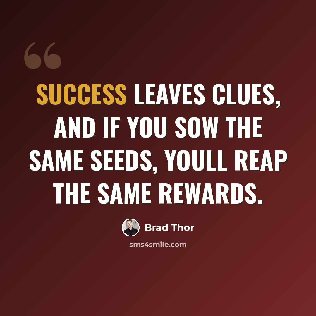 “Success leaves clues, and if you sow the same seeds, youll reap the same rewards.” quote by Brad Thor