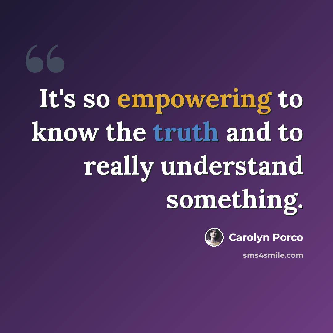 “It's so empowering to know the truth and to really understand something.” quote by Carolyn Porco
