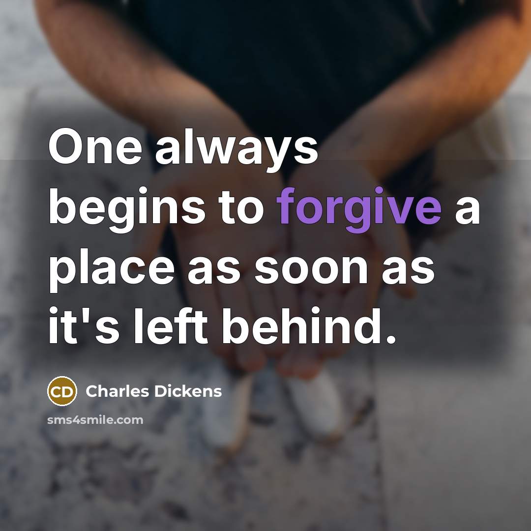 “One always begins to forgive a place as soon as it's left behind.” quote by Charles Dickens