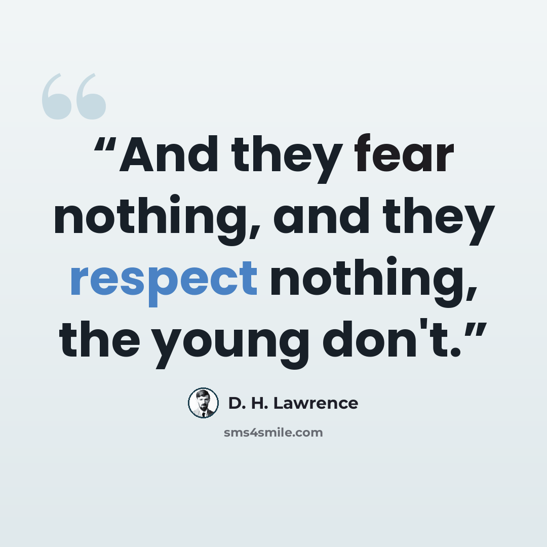 “And they fear nothing, and they respect nothing, the young don't.” quote by D. H. Lawrence