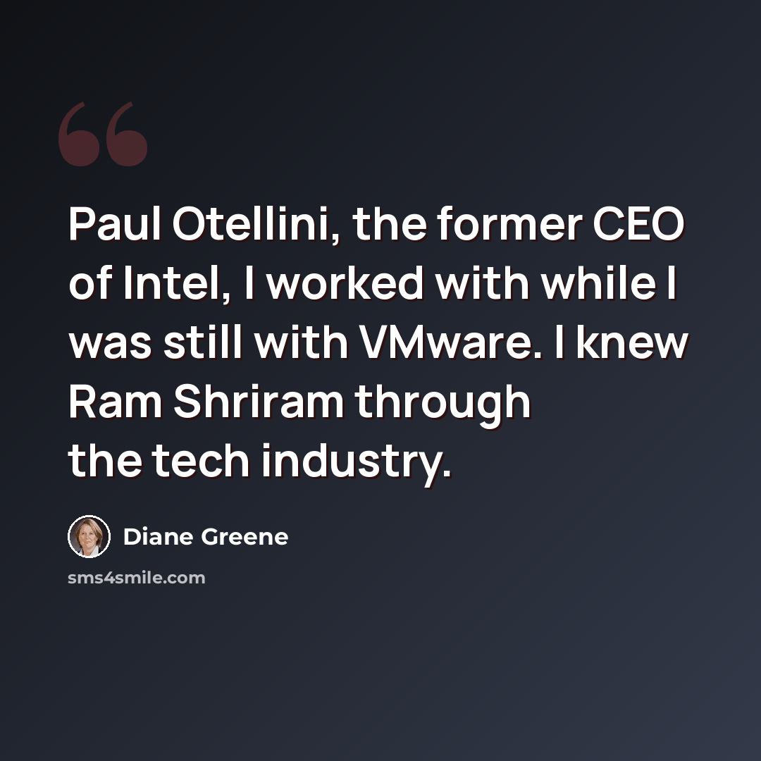 “Paul Otellini, the former CEO of Intel, I worked with while I was still with VMware. I knew Ram Shriram through the tech industry.” quote by Diane Greene