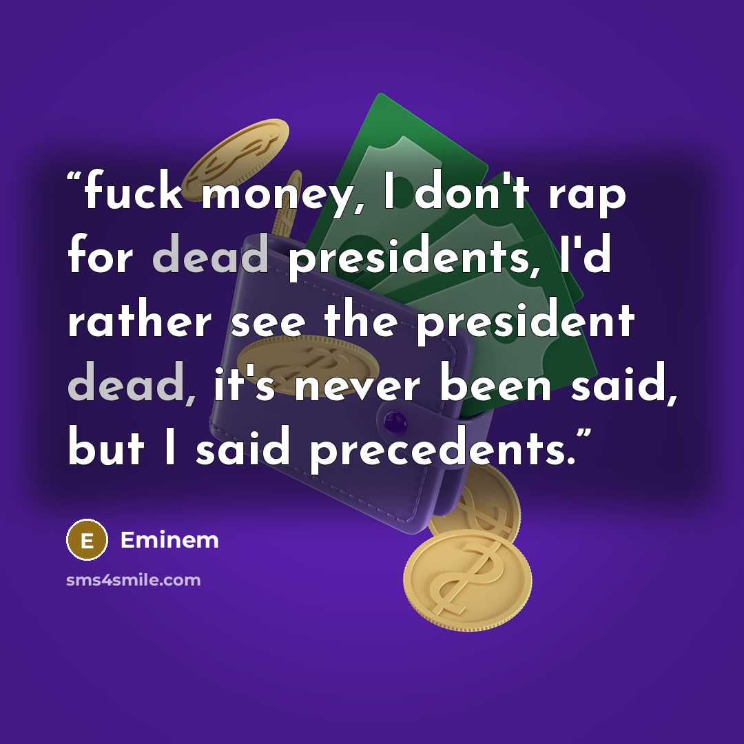 “fuck money, I don't rap for dead presidents, I'd rather see the president dead, it's never been said, but I said precedents.” quote by Eminem