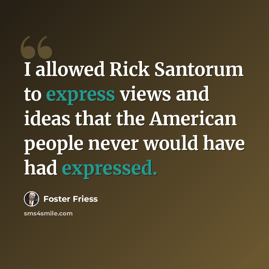 “I allowed Rick Santorum to express views and ideas that the American people never would have had expressed.” quote by Foster Friess