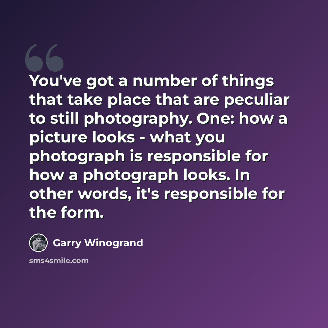 “You've got a number of things that take place that are peculiar to still photography. One: how a picture looks - what you photograph is responsible for how a photograph looks. In other words, it's responsible for the form.” quote by Garry Winogrand