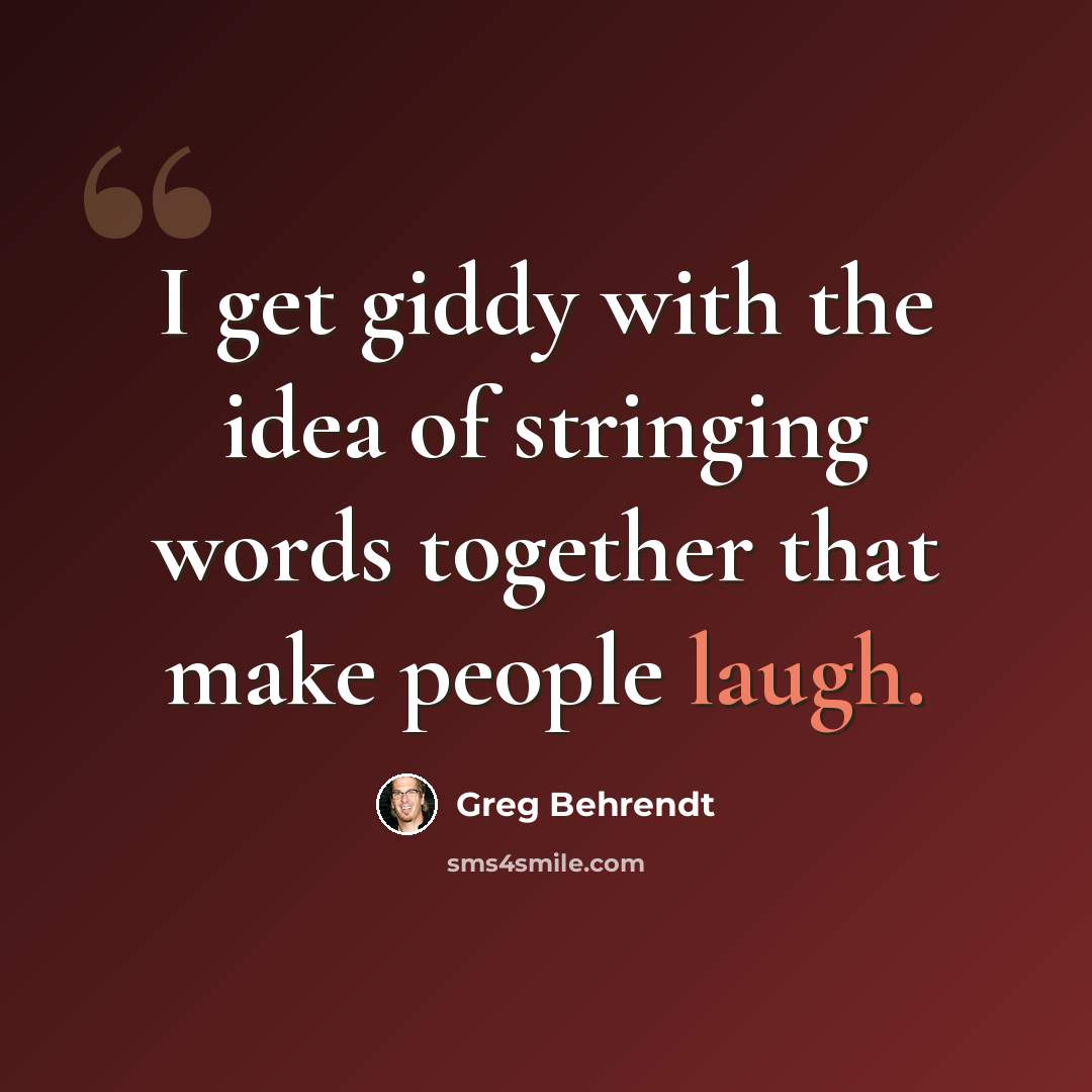 “I get giddy with the idea of stringing words together that make people laugh.” quote by Greg Behrendt