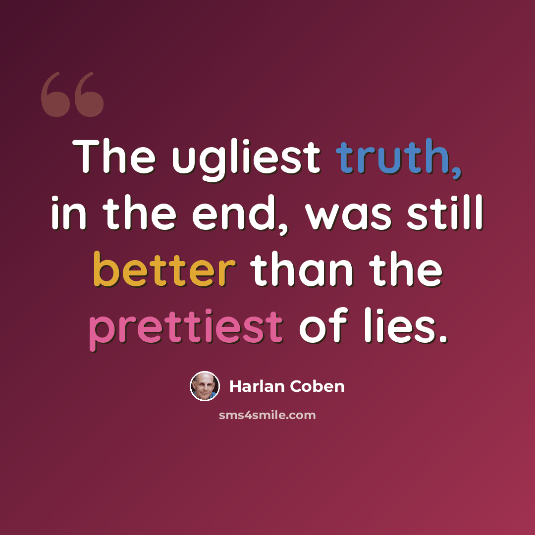 “The ugliest truth, in the end, was still better than the prettiest of lies.” quote by Harlan Coben