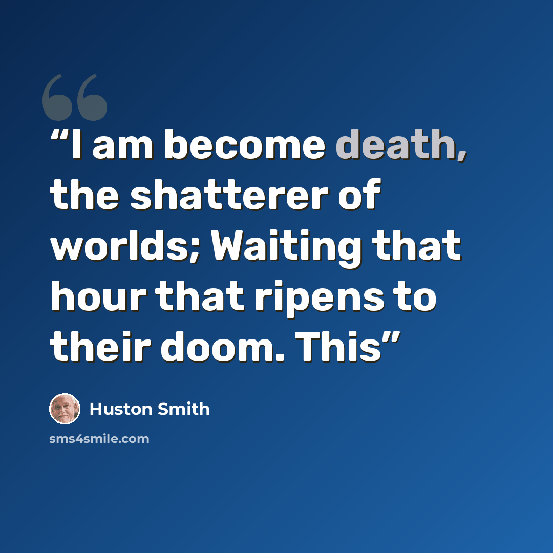 “I am become death, the shatterer of worlds; Waiting that hour that ripens to their doom. This” quote by Huston Smith