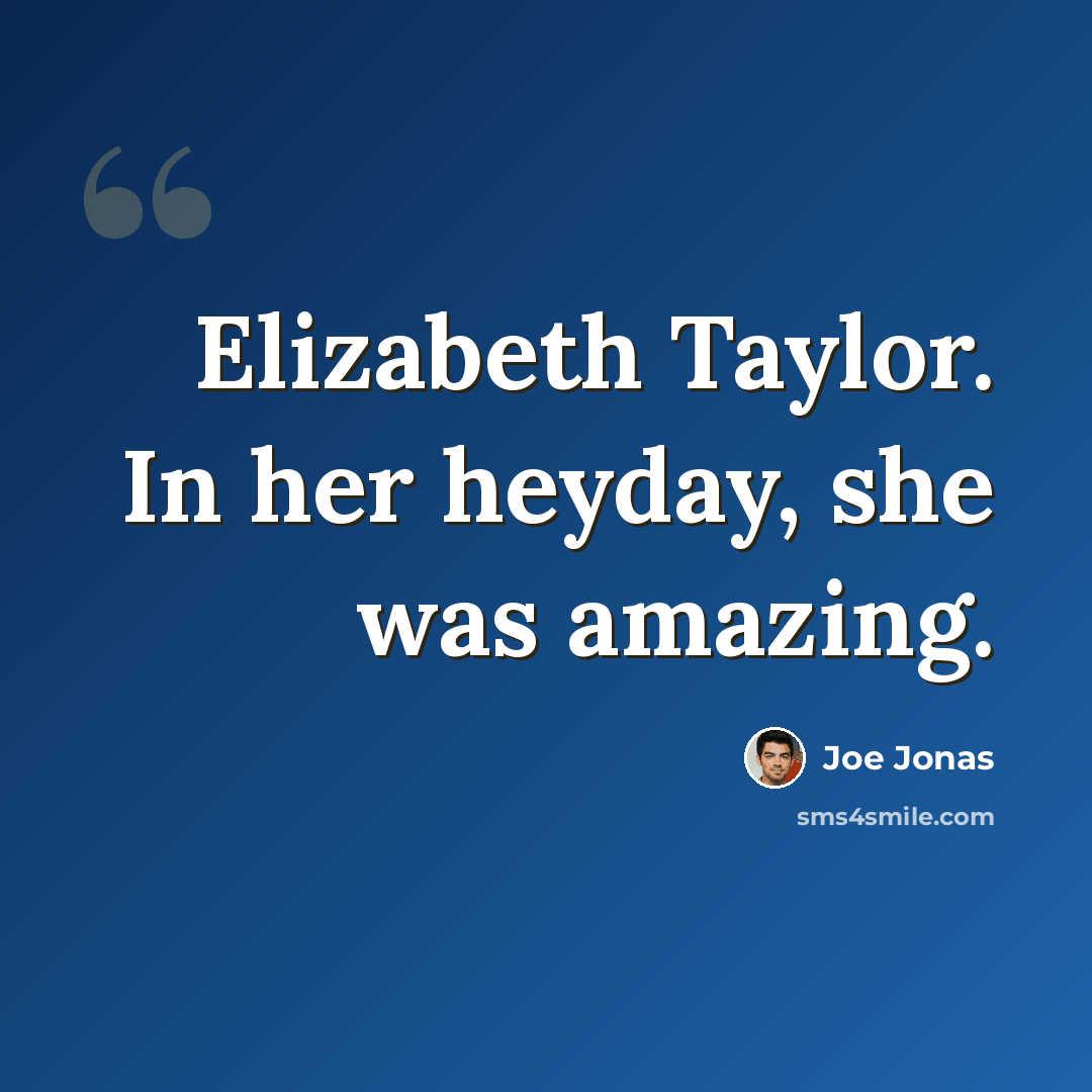 “Elizabeth Taylor. In her heyday, she was amazing.” quote by Joe Jonas