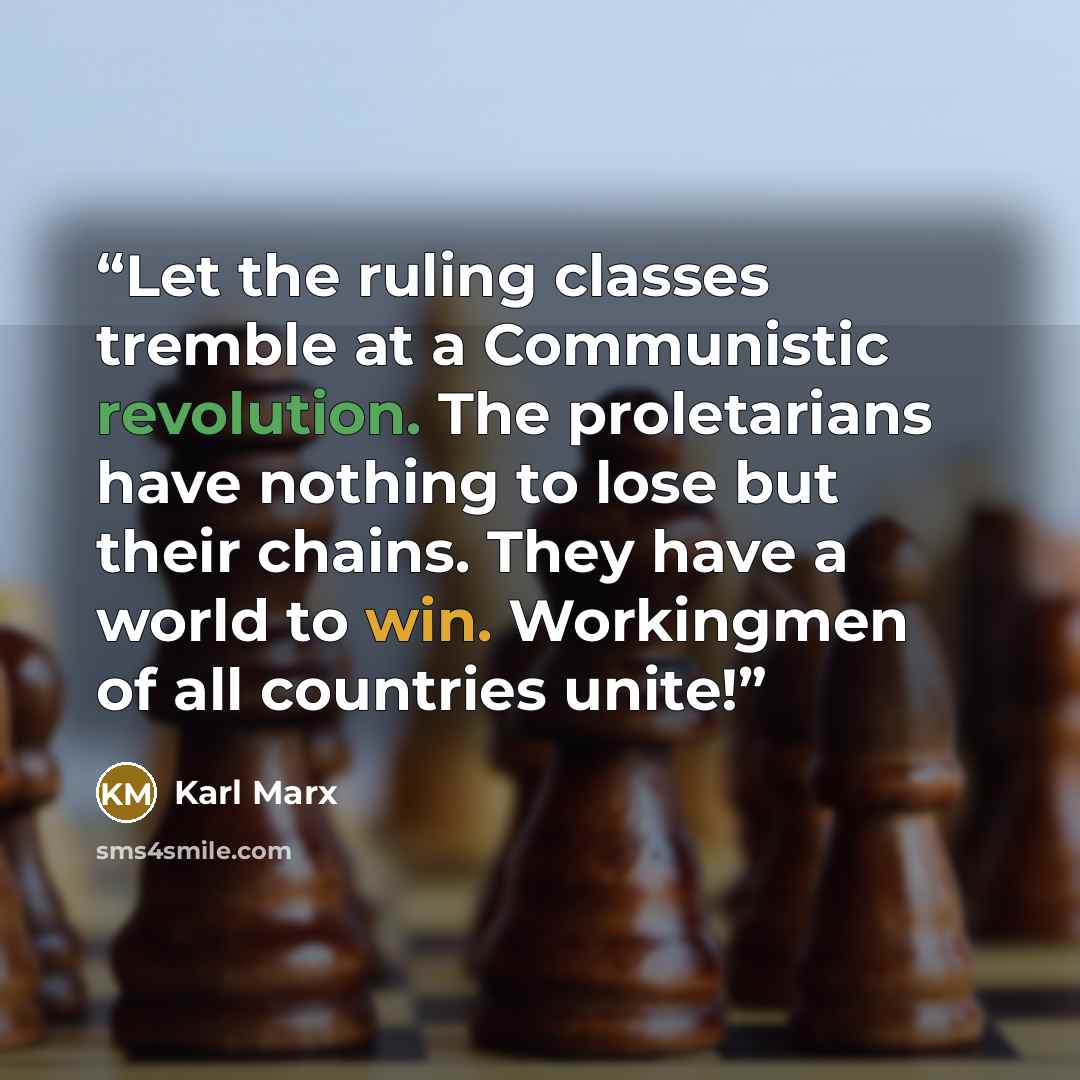 “Let the ruling classes tremble at a Communistic revolution. The proletarians have nothing to lose but their chains. They have a world to win. Workingmen of all countries unite!” quote by Karl Marx