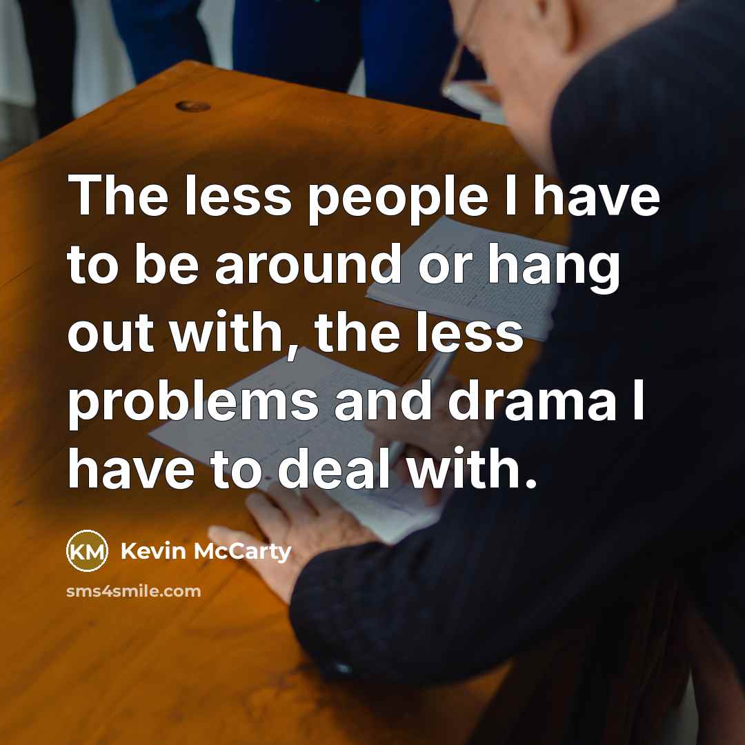 “The less people I have to be around or hang out with, the less problems and drama I have to deal with.” quote by Kevin McCarty