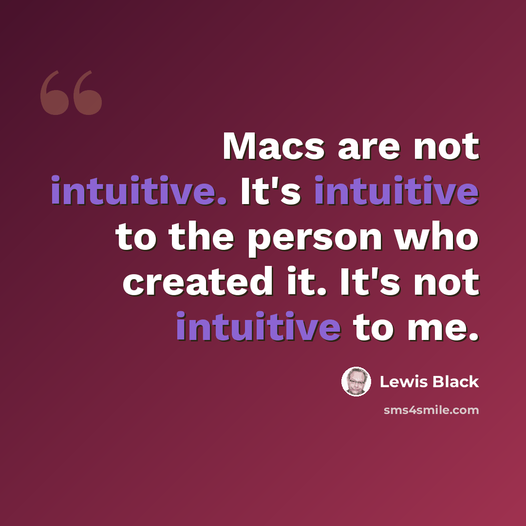 “Macs are not intuitive. It's intuitive to the person who created it. It's not intuitive to me.” quote by Lewis Black