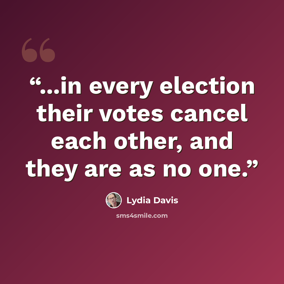 “...in every election their votes cancel each other, and they are as no one.” quote by Lydia Davis