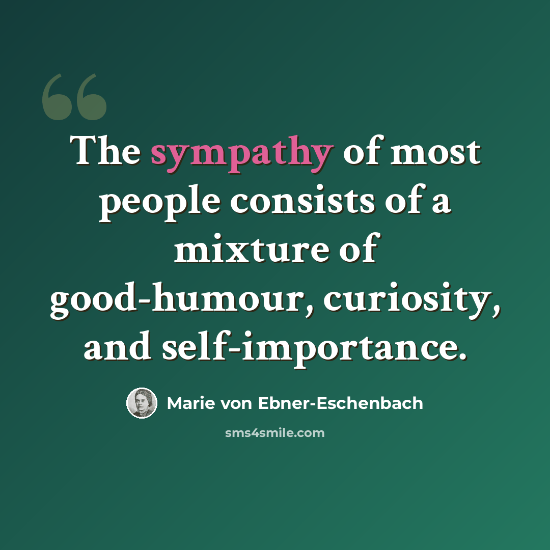 “The sympathy of most people consists of a mixture of good-humour, curiosity, and self-importance.” quote by Marie von Ebner-Eschenbach