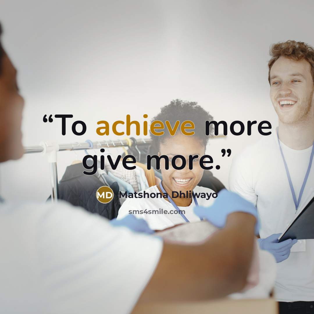 “To achieve more give more.” quote by Matshona Dhliwayo
